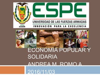 ECONOMÍA POPULAR Y
SOLIDARIA
ANDREA M. ROMO A.
2016/11/03
 