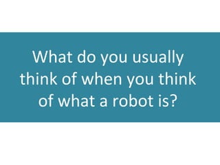 What do you usually
think of when you think
of what a robot is?
 