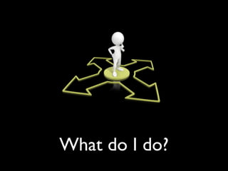 What do I do?
 