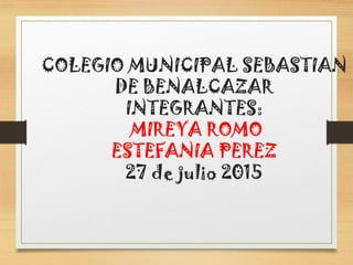 COLEGIO MUNICIPAL SEBASTIAN
DE BENALCAZAR
INTEGRANTES:
MIREYA ROMO
ESTEFANIA PEREZ
27 de julio 2015
 