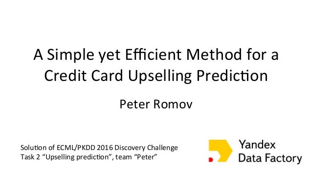 A Simple yet Efficient Method for a Credit Card Upselling Predic;on Peter Romov The ...
