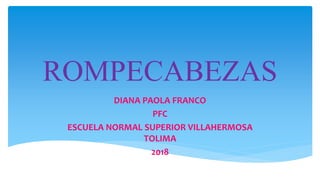 ROMPECABEZAS
DIANA PAOLA FRANCO
PFC
ESCUELA NORMAL SUPERIOR VILLAHERMOSA
TOLIMA
2018
 