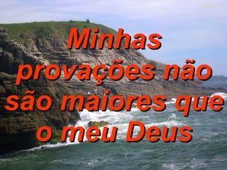Minhas provações não são maiores que o meu Deus 