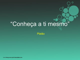 “Conheça a ti mesmo”
Platão
 