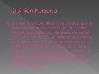    Este remedio que utilizan me parece que es
    una muy buena idea para quitar el estrés.
    Me gustaría algún día intentar un remedio
    asi a ver si funciona. Me parece que esto le
    ayudaría a muchas personas que tienen
    estrés a olvidarse por un momento de sus
    problemas. Es bueno porque tu rompes las
    cosas y no tienes que pagarlas mas sin
    embargo lo e intentado en mi casa pero
    me han regañado.
 