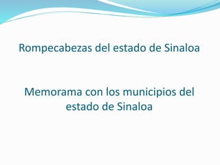 Rompecabezas del estado de Sinaloa
Memorama con los municipios del
estado de Sinaloa
 