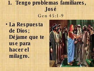 Tengo problemas familiares, José  Gen 45:1-9   La Respuesta de Dios; Déjame que te use para hacer el milagro. 