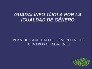 GUADALINFO TÍJOLA POR LA IGUALDAD DE GÉNERO PLAN DE IGUALDAD DE GÉNERO EN LOS CENTROS GUADALINFO  
