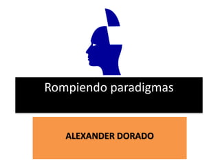 Rompiendo paradigmas
ALEXANDER DORADO
 