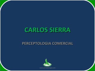 CARLOS SIERRA PERCEPTOLOGIA COMERCIAL www.perceptologia.com 