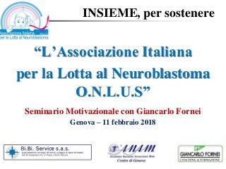INSIEME, per sostenere
“L’Associazione Italiana
per la Lotta al Neuroblastoma
O.N.L.U.S”
Seminario Motivazionale con Giancarlo Fornei
Genova – 11 febbraio 2018
 