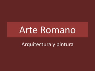 Arte Romano
Arquitectura y pintura
 