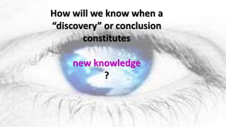 How will we know when a
“discovery” or conclusion
constitutes
new knowledge
?
 