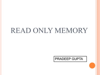 READ ONLY MEMORY
PRADEEP GUPTA
 