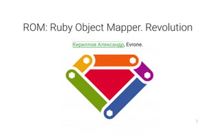 ROM: Ruby Object Mapper. Revolution
Кириллов Александр, Evrone.
1
 