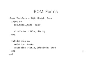 ROM: Forms
class TaskForm < ROM::Model::Form
input do
set_model_name 'Task'
attribute :title, String
end
validations do
relation :tasks
validates :title, presence: true
end
end
30
 
