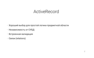 ActiveRecord
• Хороший выбор для простой логики предметной области
• Независимость от СУБД
• Встроенная валидация
• Связи (relations)
4
 