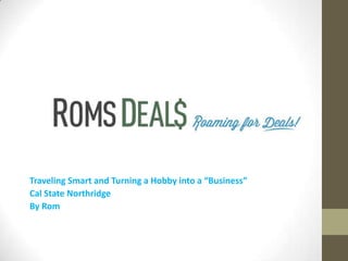 Traveling Smart and Turning a Hobby into a “Business”
Cal State Northridge
By Rom

 