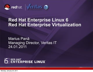 Red Hat Enterprise Linux 6
          Red Hat Enterprise Virtualization

          Marius Pană
          Managing Director, Veritas IT
          24.01.2011




Monday, January 24, 2011
 