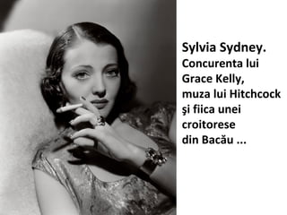 Sylvia Sydney.
Concurenta lui
Grace Kelly,
muza lui Hitchcock
?i fiica unei
croitorese
din Bac?u ...
 