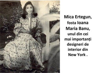 Mica Ertegun,
fosta Ioana
Maria Banu,
unul din cei
mai importan?i
designeri de
interior din
New York .
 