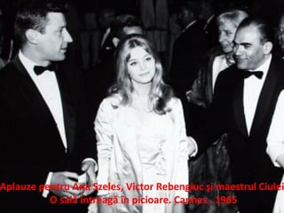 Aplauze pentru Ana Szeles, Victor Rebengiuc ?i maestrul Ciulei
O sal? ?ntreag? ?n picioare. Cannes , 1965
 