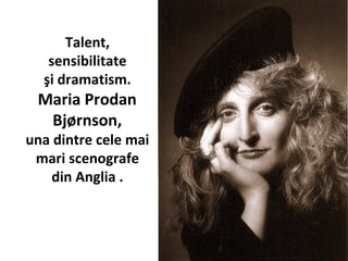 Talent,
sensibilitate
?i dramatism.
Maria Prodan
Bj?rnson,
una dintre cele mai
mari scenografe
din Anglia .
 