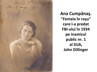 Ana Cump?na?.
"Femeia ?n ro?u"
care l-a predat
FBI-ului ?n 1934
pe inamicul
public nr. 1
al SUA,
John Dillinger
 