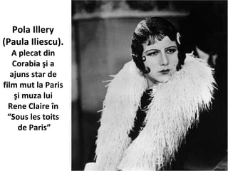 Pola Illery
(Paula Iliescu).
A plecat din
Corabia ?i a
ajuns star de
film mut la Paris
?i muza lui
Rene Claire ?n
Sous les toits
de Paris
 