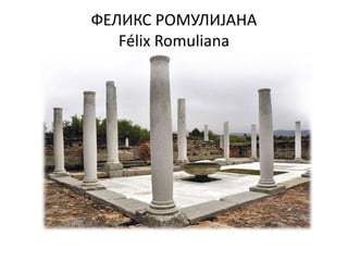 ФЕЛИКС РОМУЛИЈАНА
Félix Romuliana
 