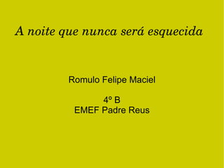 A noite que nunca será esquecida   Romulo Felipe Maciel 4º B EMEF Padre Reus 