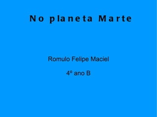 No planeta Marte Romulo Felipe Maciel 4º ano B 