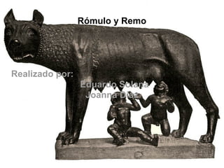 Rómulo y Remo Realizado por: Eduardo Solana Joanna Díaz 