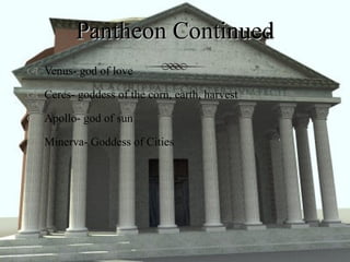 Pantheon Continued Venus- god of love Ceres- goddess of the corn, earth, harvest Apollo- god of sun Minerva- Goddess of Cities 