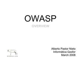 OWASP
 OVERVIEW




            Alberto Pastor Nieto
             Informática Gesfor
                    March 2008
 