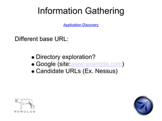 Information Gathering
                 Application Discovery



Different base URL:

       Directory exploration?
       Google (site:www.example.com)
       Candidate URLs (Ex. Nessus)
 