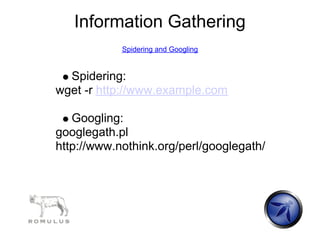 Information Gathering
            Spidering and Googling


  Spidering:
wget -r http://www.example.com

   Googling:
googlegath.pl
http://www.nothink.org/perl/googlegath/
 