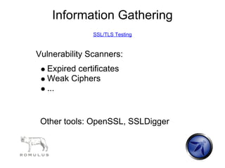 Information Gathering
               SSL/TLS Testing



Vulnerability Scanners:
  Expired certificates
  Weak Ciphers
  ...


 Other tools: OpenSSL, SSLDigger
 
