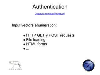 Authentication
             Directory traversal/file include




Input vectors enumeration:

        HTTP GET y POST requests
        File loading
        HTML forms
        ...
 