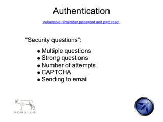 Authentication
      Vulnerable remember password and pwd reset




"Security questions":
      Multiple questions
      Strong questions
      Number of attempts
      CAPTCHA
      Sending to email
 