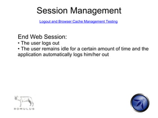 Session Management
         Logout and Browser Cache Management Testing



End Web Session:
• The user logs out
• The user remains idle for a certain amount of time and the
application automatically logs him/her out
 