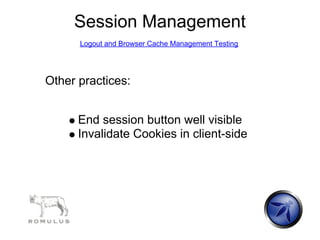 Session Management
      Logout and Browser Cache Management Testing




Other practices:


      End session button well visible
      Invalidate Cookies in client-side
 