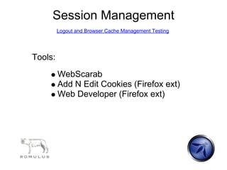 Session Management
         Logout and Browser Cache Management Testing




Tools:
         WebScarab
         Add N Edit Cookies (Firefox ext)
         Web Developer (Firefox ext)
 