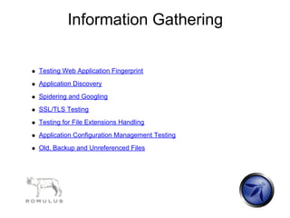 Information Gathering

Testing Web Application Fingerprint
Application Discovery
Spidering and Googling
SSL/TLS Testing
Testing for File Extensions Handling
Application Configuration Management Testing
Old, Backup and Unreferenced Files
 