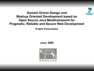JL-1




           Domain Driven Design and
    Mashup Oriented Development based on
     Open Source Java Metaframework for
Pragmatic, Reliable and Secure Web Development
               Project Presentation




                   June, 2009
 