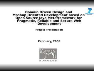 JL-1




      Domain Driven Design and
Mashup Oriented Development based on
 Open Source Java Metaframework for
  Pragmatic, Reliable and Secure Web
             Development
           Project Presentation



            February, 2008
 
