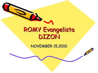 ROMY EvangelistaROMY Evangelista
DIZONDIZON
NOVEMBER 15,2010NOVEMBER 15,2010
 