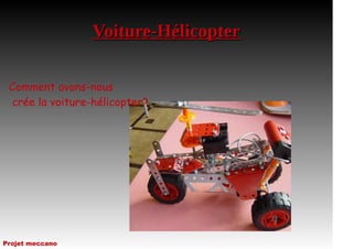 Voiture-HélicopterVoiture-Hélicopter
Comment avons-nous
crée la voiture-hélicopter?
Projet meccano
 