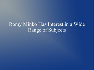 Romy Minko Has Interest in a Wide
Range of Subjects
 