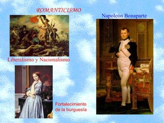 Liberalismo y Nacionalismo Fortalecimiento de la burguesía Napoleón Bonaparte ROMANTICISMO 